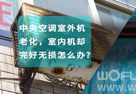 中央空調(diào)室外機(jī)老化，室內(nèi)機(jī)卻完好無損怎么辦？